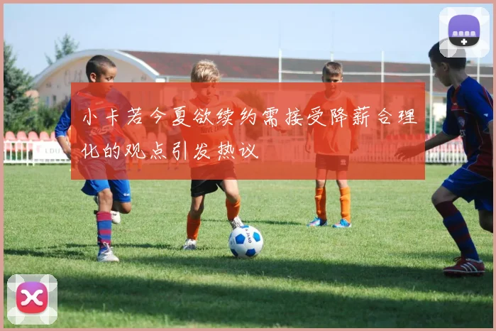 小卡若今夏欲续约需接受降薪合理化的观点引发热议