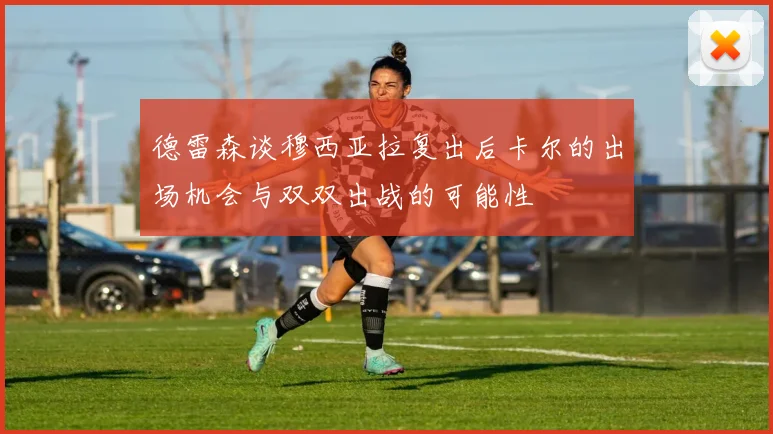 德雷森谈穆西亚拉复出后卡尔的出场机会与双双出战的可能性
