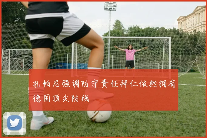 孔帕尼强调防守责任拜仁依然拥有德国顶尖防线