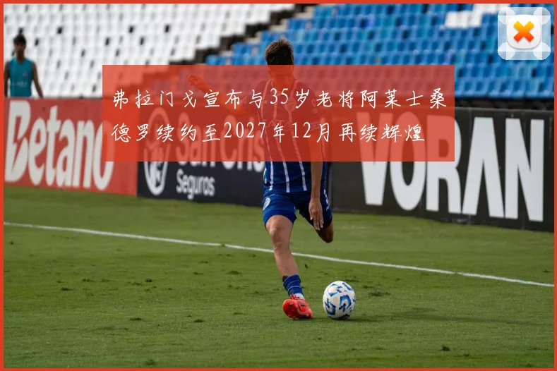 弗拉门戈宣布与35岁老将阿莱士桑德罗续约至2027年12月再续辉煌