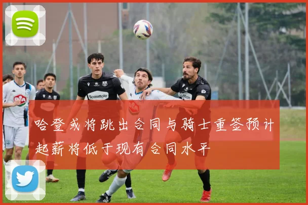 哈登或将跳出合同与骑士重签预计起薪将低于现有合同水平