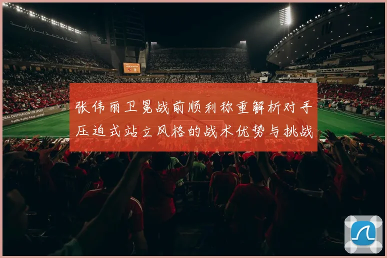 张伟丽卫冕战前顺利称重解析对手压迫式站立风格的战术优势与挑战