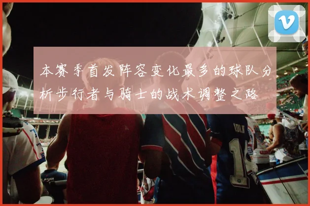 本赛季首发阵容变化最多的球队分析步行者与骑士的战术调整之路