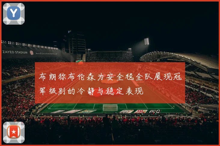 布朗称布伦森为安全毯全队展现冠军级别的冷静与稳定表现
