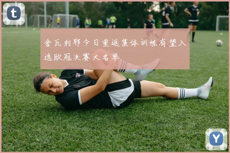舍瓦利耶今日重返集体训练有望入选欧冠决赛大名单