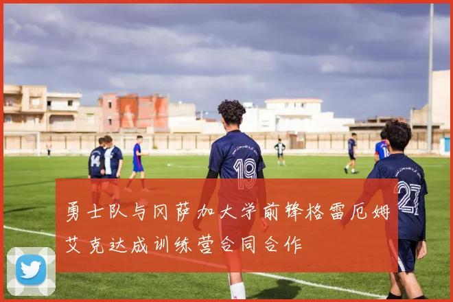 勇士队与冈萨加大学前锋格雷厄姆艾克达成训练营合同合作