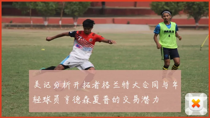 美记分析开拓者格兰特大合同与年轻球员亨德森夏普的交易潜力