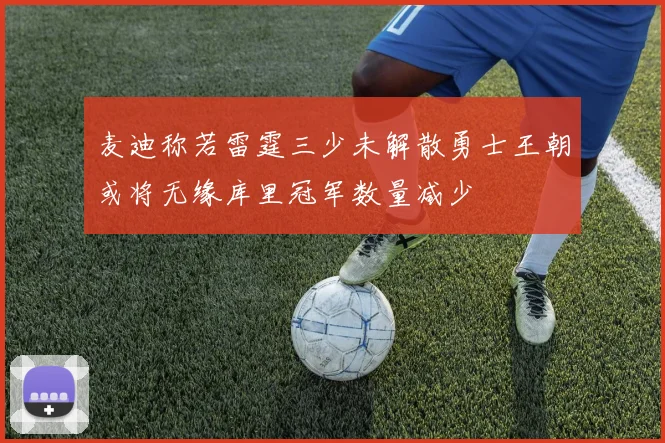 麦迪称若雷霆三少未解散勇士王朝或将无缘库里冠军数量减少
